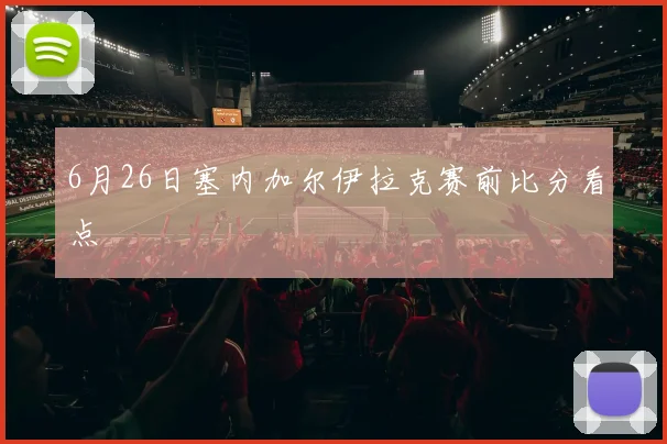 6月26日塞内加尔伊拉克赛前比分看点