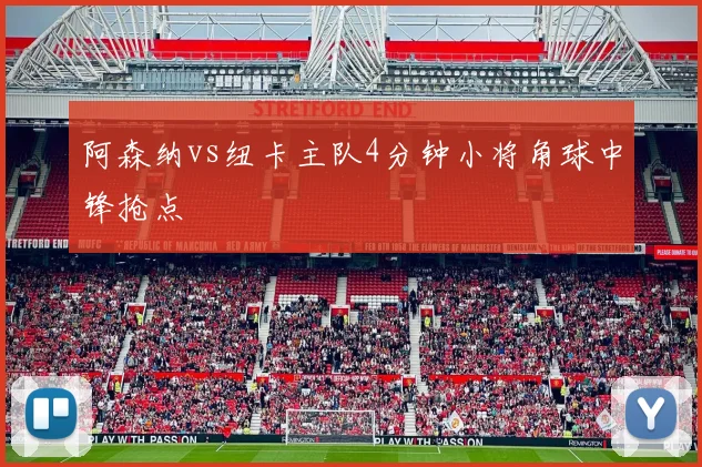 阿森纳vs纽卡主队4分钟小将角球中锋抢点