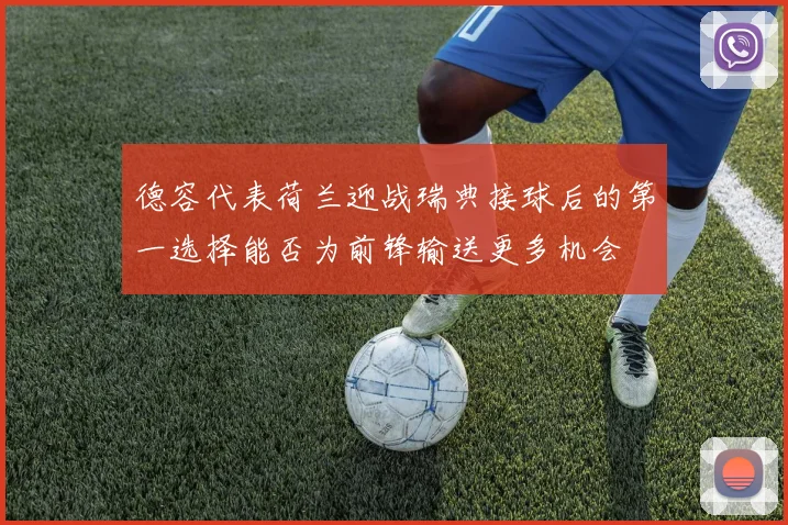 德容代表荷兰迎战瑞典接球后的第一选择能否为前锋输送更多机会
