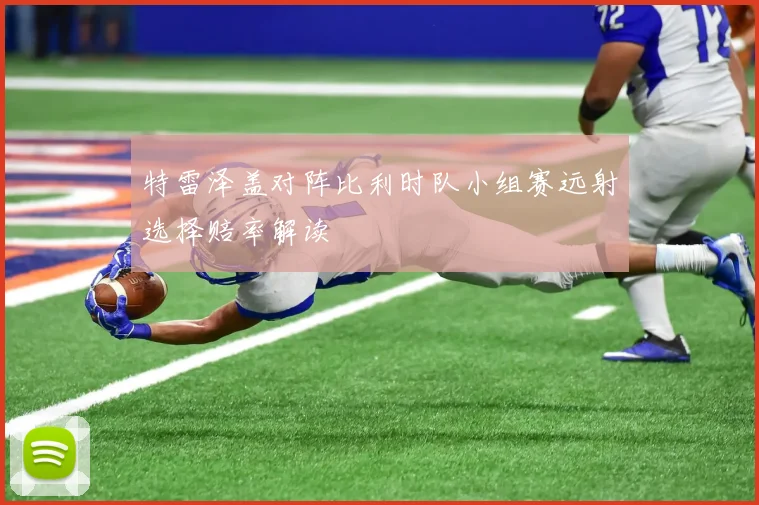 特雷泽盖对阵比利时队小组赛远射选择赔率解读