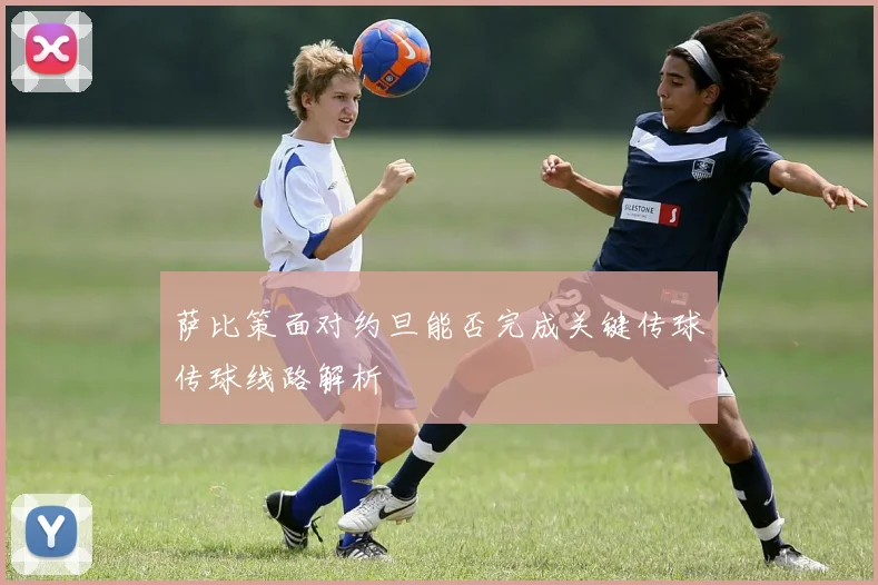 萨比策面对约旦能否完成关键传球传球线路解析